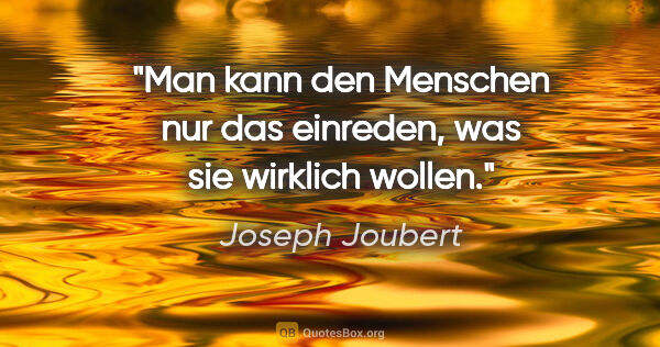 Joseph Joubert Zitat: "Man kann den Menschen nur das einreden, was sie wirklich wollen."