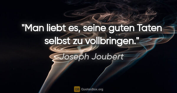 Joseph Joubert Zitat: "Man liebt es, seine guten Taten selbst zu vollbringen."