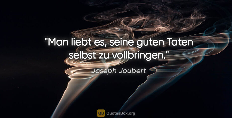 Joseph Joubert Zitat: "Man liebt es, seine guten Taten selbst zu vollbringen."