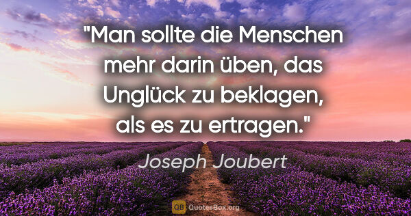 Joseph Joubert Zitat: "Man sollte die Menschen mehr darin üben, das Unglück zu..."