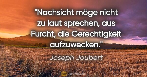 Joseph Joubert Zitat: "Nachsicht möge nicht zu laut sprechen, aus Furcht, die..."