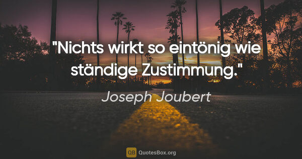 Joseph Joubert Zitat: "Nichts wirkt so eintönig wie ständige Zustimmung."