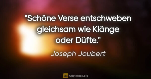 Joseph Joubert Zitat: "Schöne Verse entschweben gleichsam wie Klänge oder Düfte."