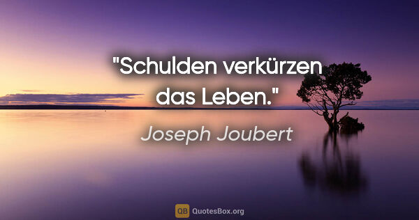Joseph Joubert Zitat: "Schulden verkürzen das Leben."