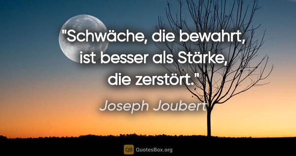 Joseph Joubert Zitat: "Schwäche, die bewahrt, ist besser als Stärke, die zerstört."