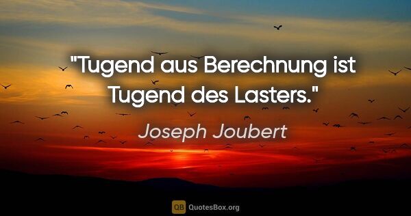 Joseph Joubert Zitat: "Tugend aus Berechnung ist Tugend des Lasters."