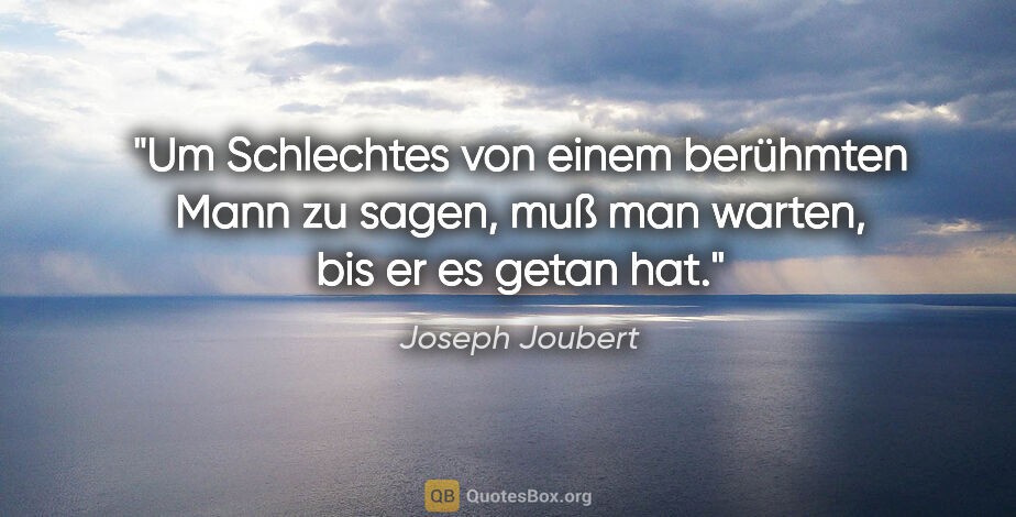 Joseph Joubert Zitat: "Um Schlechtes von einem berühmten Mann zu sagen, muß man..."