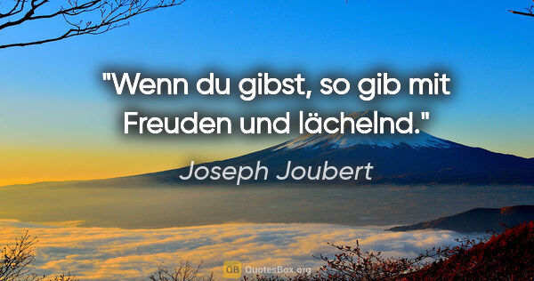 Joseph Joubert Zitat: "Wenn du gibst, so gib mit Freuden und lächelnd."