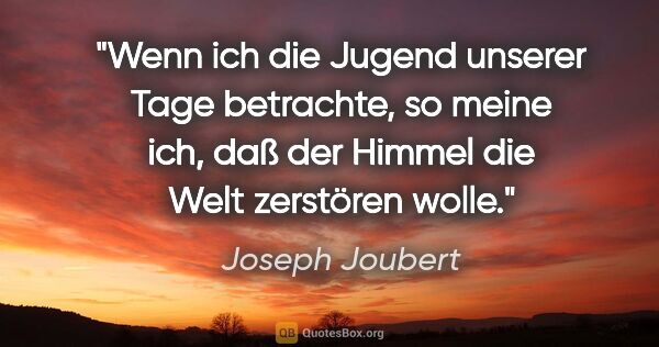 Joseph Joubert Zitat: "Wenn ich die Jugend unserer Tage betrachte, so meine ich, daß..."