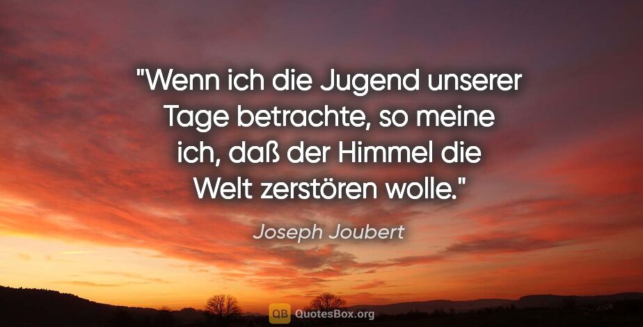Joseph Joubert Zitat: "Wenn ich die Jugend unserer Tage betrachte, so meine ich, daß..."