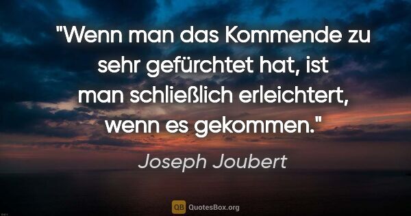 Joseph Joubert Zitat: "Wenn man das Kommende zu sehr gefürchtet hat, ist man..."