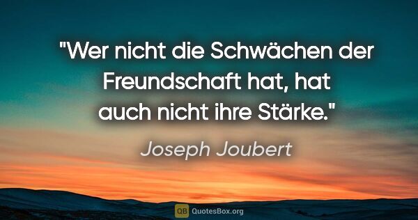 Joseph Joubert Zitat: "Wer nicht die Schwächen der Freundschaft hat, hat auch nicht..."