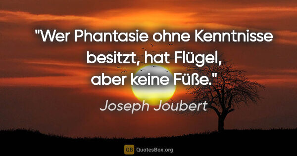 Joseph Joubert Zitat: "Wer Phantasie ohne Kenntnisse besitzt, hat Flügel, aber keine..."