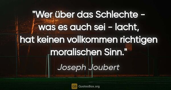 Joseph Joubert Zitat: "Wer über das Schlechte - was es auch sei - lacht, hat keinen..."
