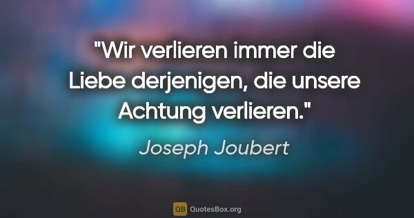 Joseph Joubert Zitat: "Wir verlieren immer die Liebe derjenigen, die unsere Achtung..."