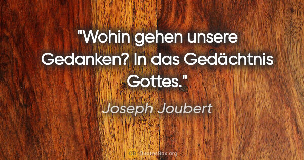 Joseph Joubert Zitat: "Wohin gehen unsere Gedanken? In das Gedächtnis Gottes."
