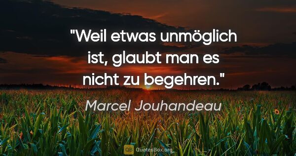 Marcel Jouhandeau Zitat: "Weil etwas unmöglich ist, glaubt man es nicht zu begehren."