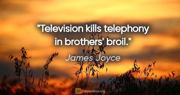 James Joyce Zitat: "Television kills telephony in brothers' broil."