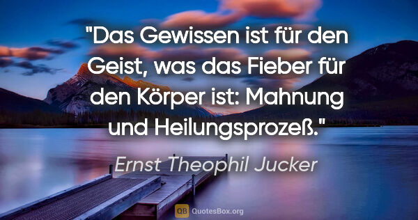 Ernst Theophil Jucker Zitat: "Das Gewissen ist für den Geist, was das Fieber für den Körper..."