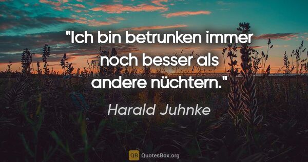 Harald Juhnke Zitat: "Ich bin betrunken immer noch besser als andere nüchtern."