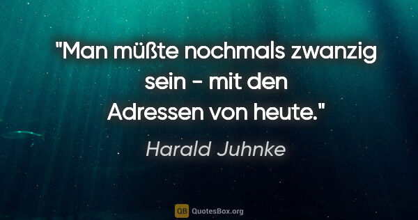 Harald Juhnke Zitat: "Man müßte nochmals zwanzig sein - mit den Adressen von heute."