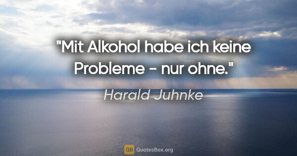 Harald Juhnke Zitat: "Mit Alkohol habe ich keine Probleme - nur ohne."