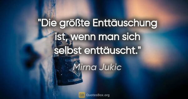 Mirna Jukic Zitat: "Die größte Enttäuschung ist, wenn man sich selbst enttäuscht."