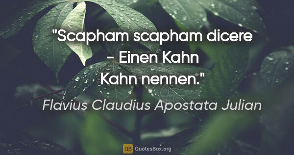 Flavius Claudius Apostata Julian Zitat: "Scapham scapham dicere - Einen Kahn "Kahn" nennen."