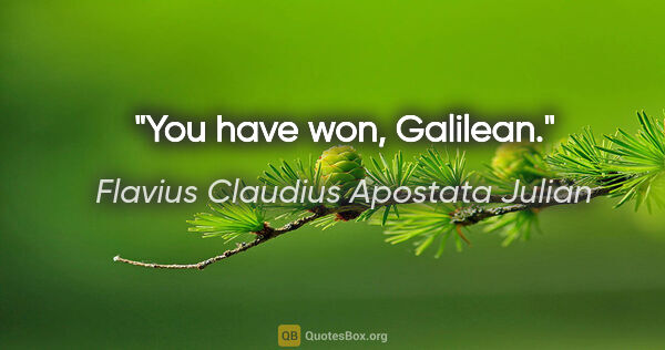 Flavius Claudius Apostata Julian Zitat: "You have won, Galilean."