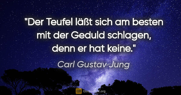 Carl Gustav Jung Zitat: "Der Teufel läßt sich am besten mit der Geduld schlagen, denn..."