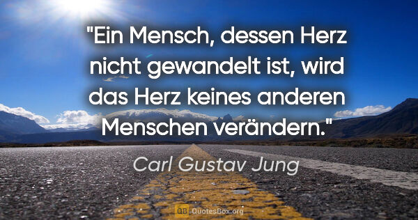 Carl Gustav Jung Zitat: "Ein Mensch, dessen Herz nicht gewandelt ist, wird das Herz..."