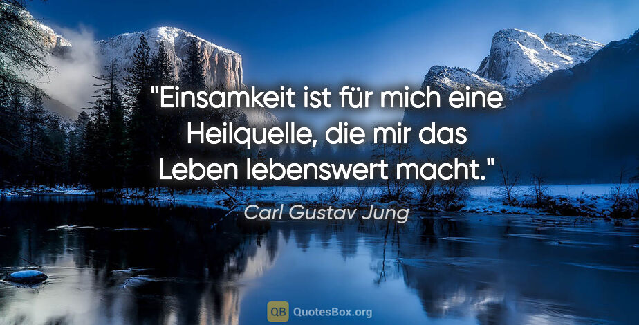 Carl Gustav Jung Zitat: "Einsamkeit ist für mich eine Heilquelle, die mir das Leben..."