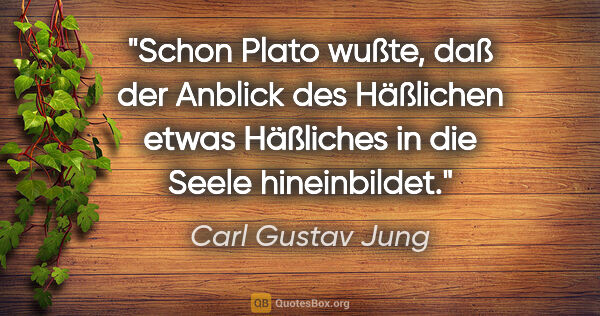 Carl Gustav Jung Zitat: "Schon Plato wußte, daß der Anblick des Häßlichen etwas..."