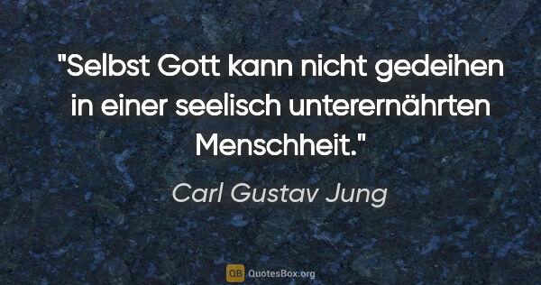 Carl Gustav Jung Zitat: "Selbst Gott kann nicht gedeihen in einer seelisch..."
