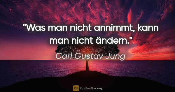 Carl Gustav Jung Zitat: "Was man nicht annimmt, kann man nicht ändern."