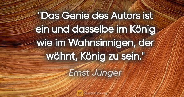 Ernst Jünger Zitat: "Das Genie des Autors ist ein und dasselbe im König wie im..."