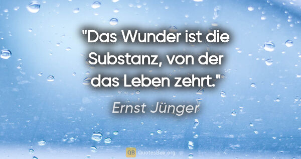 Ernst Jünger Zitat: "Das Wunder ist die Substanz, von der das Leben zehrt."