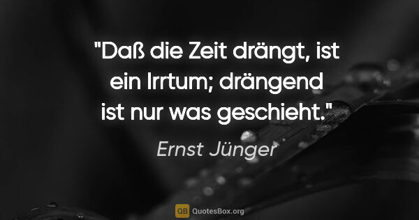 Ernst Jünger Zitat: "Daß die Zeit drängt, ist ein Irrtum; drängend ist nur was..."