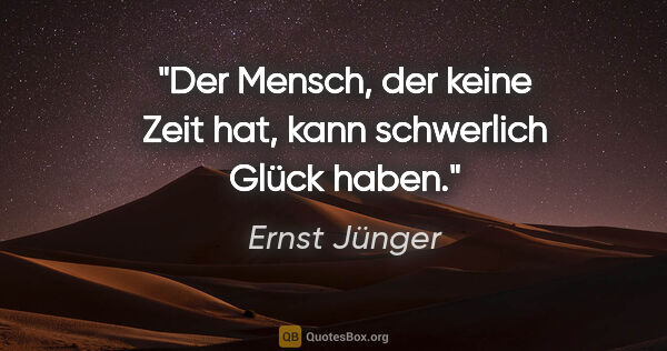 Ernst Jünger Zitat: "Der Mensch, der keine Zeit hat, kann schwerlich Glück haben."