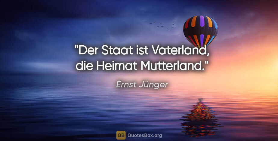 Ernst Jünger Zitat: "Der Staat ist Vaterland, die Heimat Mutterland."