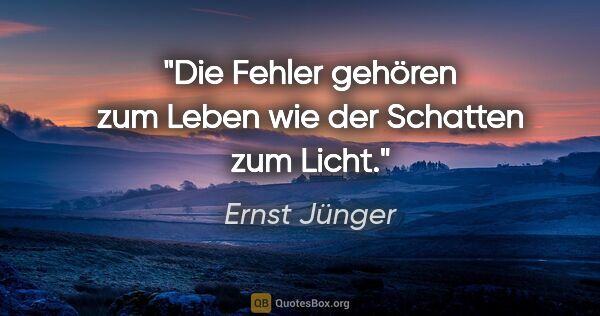 Ernst Jünger Zitat: "Die Fehler gehören zum Leben wie der Schatten zum Licht."
