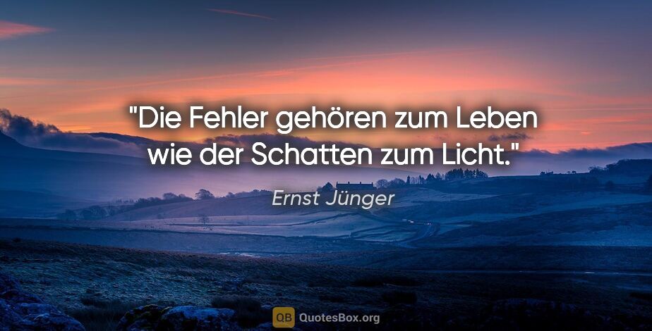 Ernst Jünger Zitat: "Die Fehler gehören zum Leben wie der Schatten zum Licht."