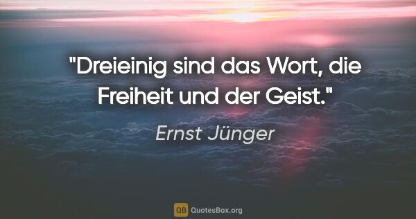 Ernst Jünger Zitat: "Dreieinig sind das Wort, die Freiheit und der Geist."