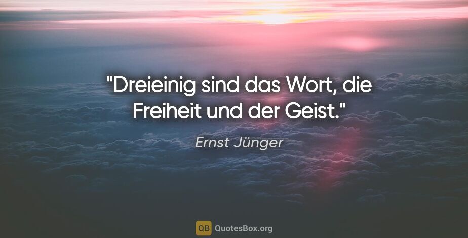Ernst Jünger Zitat: "Dreieinig sind das Wort, die Freiheit und der Geist."