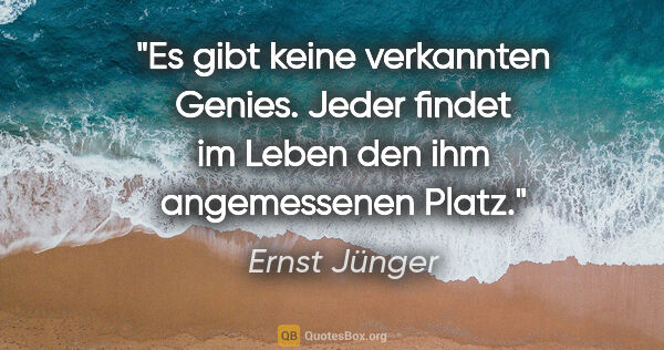Ernst Jünger Zitat: "Es gibt keine verkannten Genies. Jeder findet im Leben den ihm..."