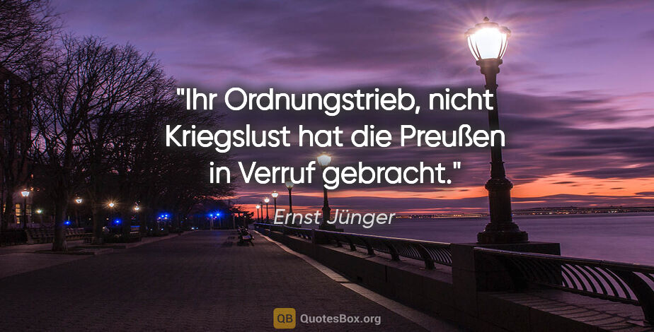 Ernst Jünger Zitat: "Ihr Ordnungstrieb, nicht Kriegslust hat die Preußen in Verruf..."