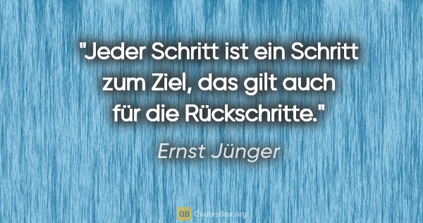 Ernst Jünger Zitat: "Jeder Schritt ist ein Schritt zum Ziel, das gilt auch für die..."