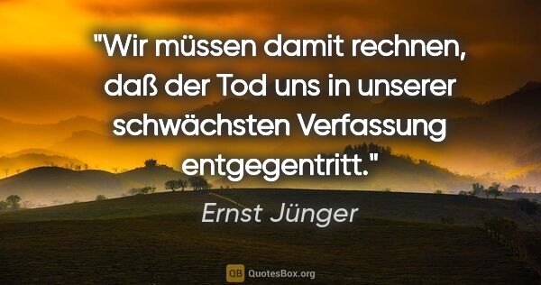 Ernst Jünger Zitat: "Wir müssen damit rechnen, daß der Tod uns in unserer..."