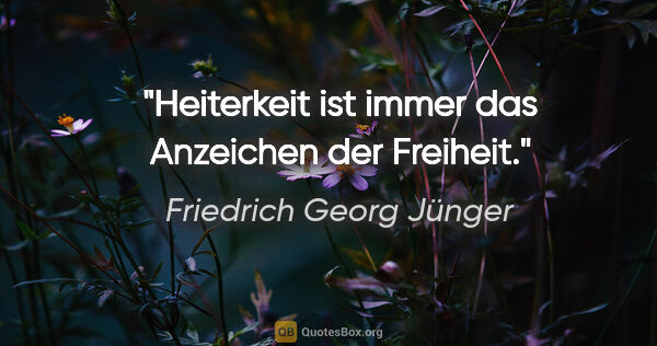 Friedrich Georg Jünger Zitat: "Heiterkeit ist immer das Anzeichen der Freiheit."