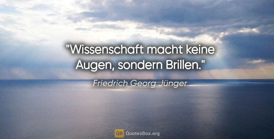 Friedrich Georg Jünger Zitat: "Wissenschaft macht keine Augen, sondern Brillen."